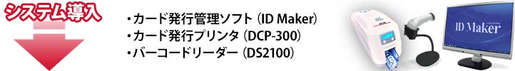 システム導入・カード発行管理ソフト（ID Maker Ver.5）・カード発行プリンタ（DCP-300）・バーコードリーダー（DS2100）